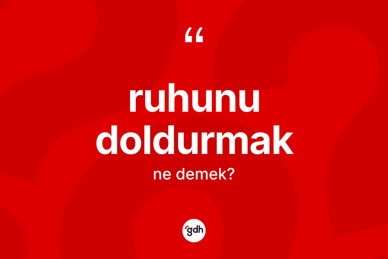 Ruhunu doldurmak ifadesinin tanımı nedir?