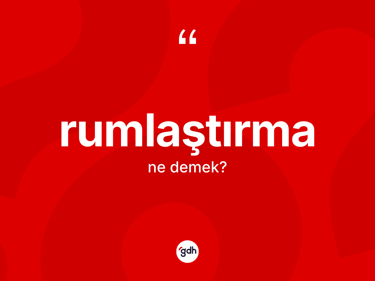 Rumlaştırma nedir? Rumlaştırmanın TDK'ya göre anlamı nedir?
