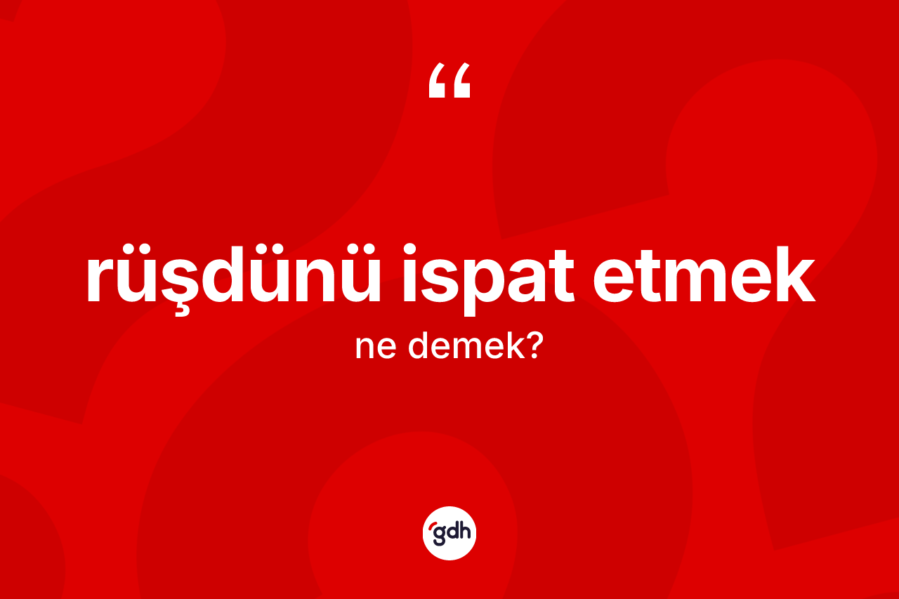 Rüşdünü ispat etmek sözü ne demek?
