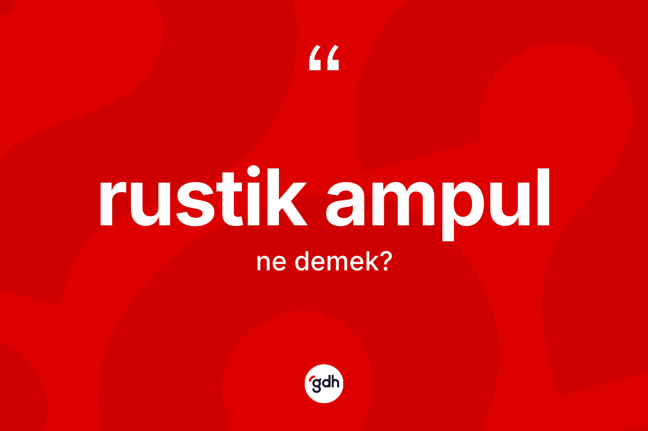 Rustik ampul kelimesi ne demek? Rustik ampul kelimesinin kaç farklı anlamı var?