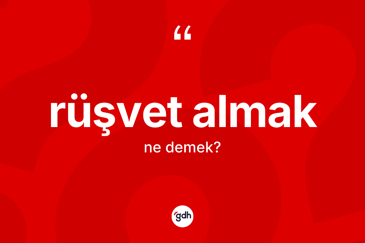 Rüşvet almak sözü ne anlama gelir?