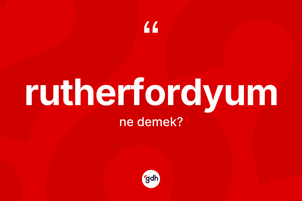 Rutherfordyum kelimesi ne anlama gelir?
