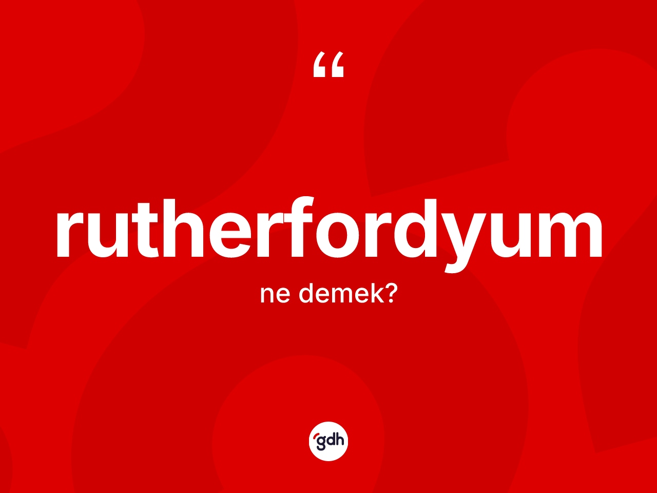Rutherfordyum kelimesi ne anlama gelir? Rutherfordyumun TDK'ya göre anlamı nedir?