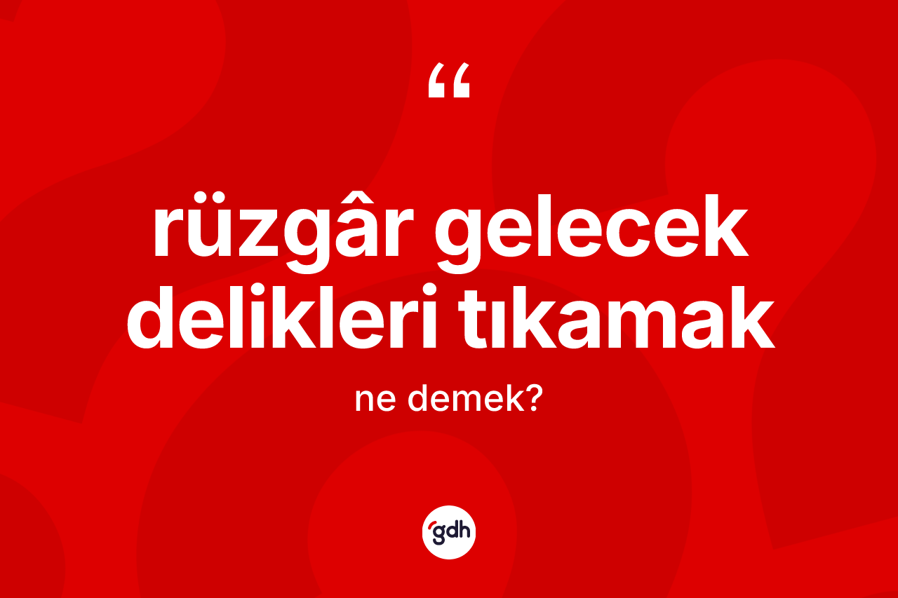 Rüzgâr gelecek delikleri tıkamak ifadesinin sözlükteki anlamı nedir?