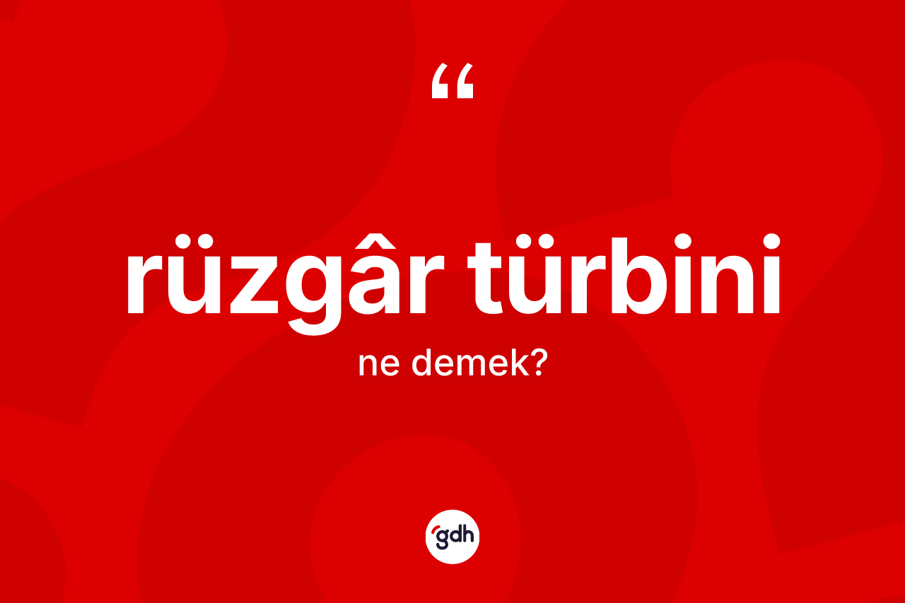 Rüzgâr türbini kelimesi nedir? Rüzgâr türbininin TDK'ya göre anlamı nedir?