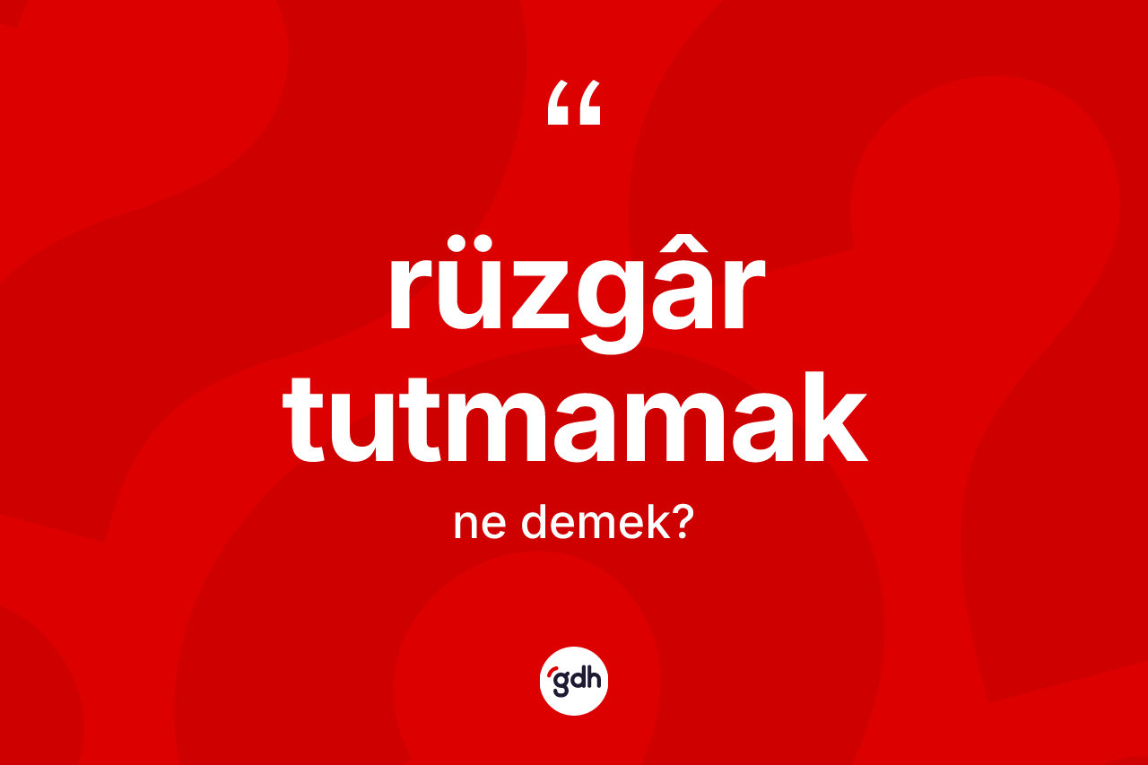 Rüzgâr tutmamak deyiminin anlamı nedir?