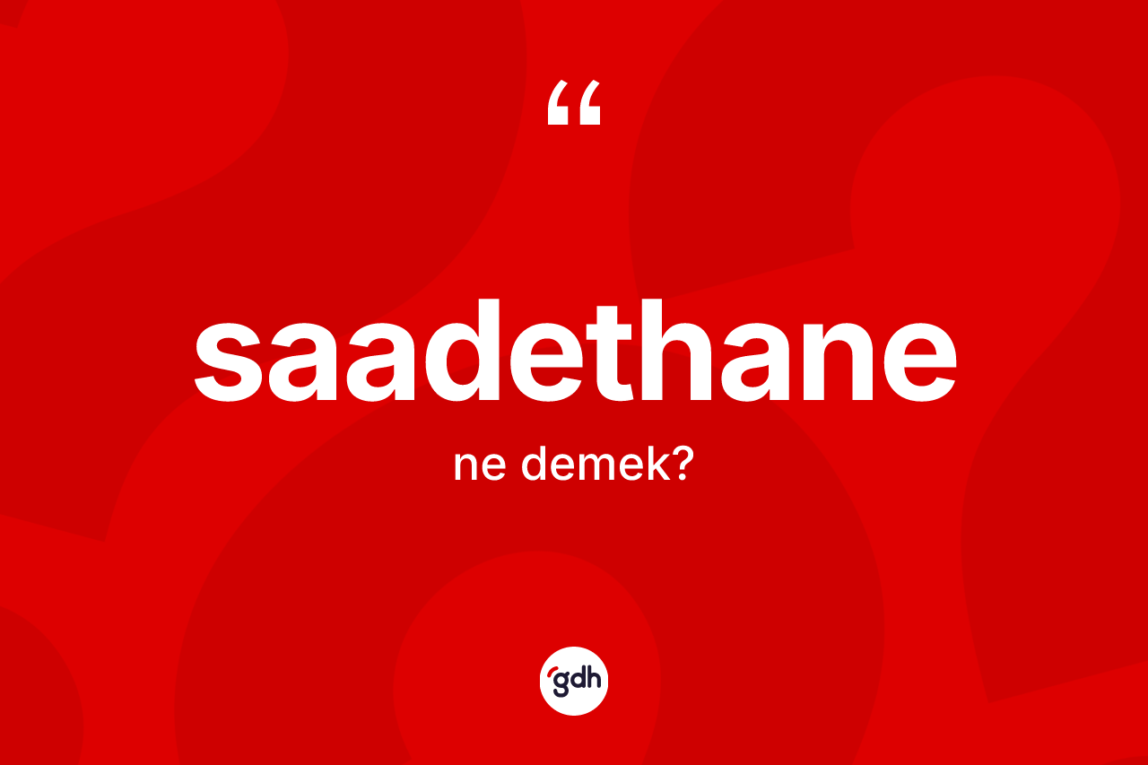 Saadethane kelimesinin tanımı nedir? Saadethanenin halk arasındaki kullanımı nasıldır?