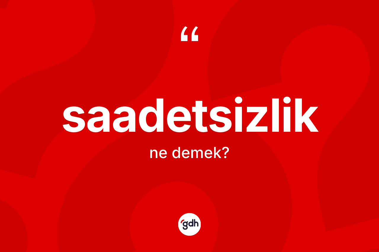 Saadetsizlik kelimesinin anlamı nedir?