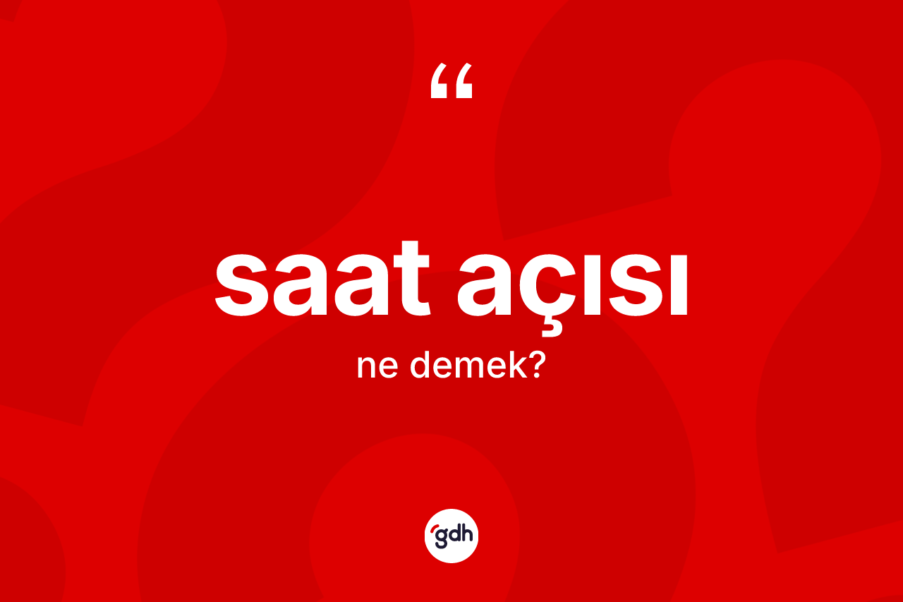Saat açısı kelimesinin tanımı nedir? Saat açısı kelimesinin TDK'ya göre açıklaması nedir?