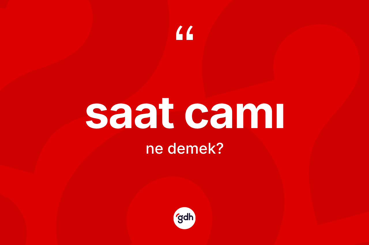Saat camı nedir? Saat camının TDK'ya göre anlamı nedir?