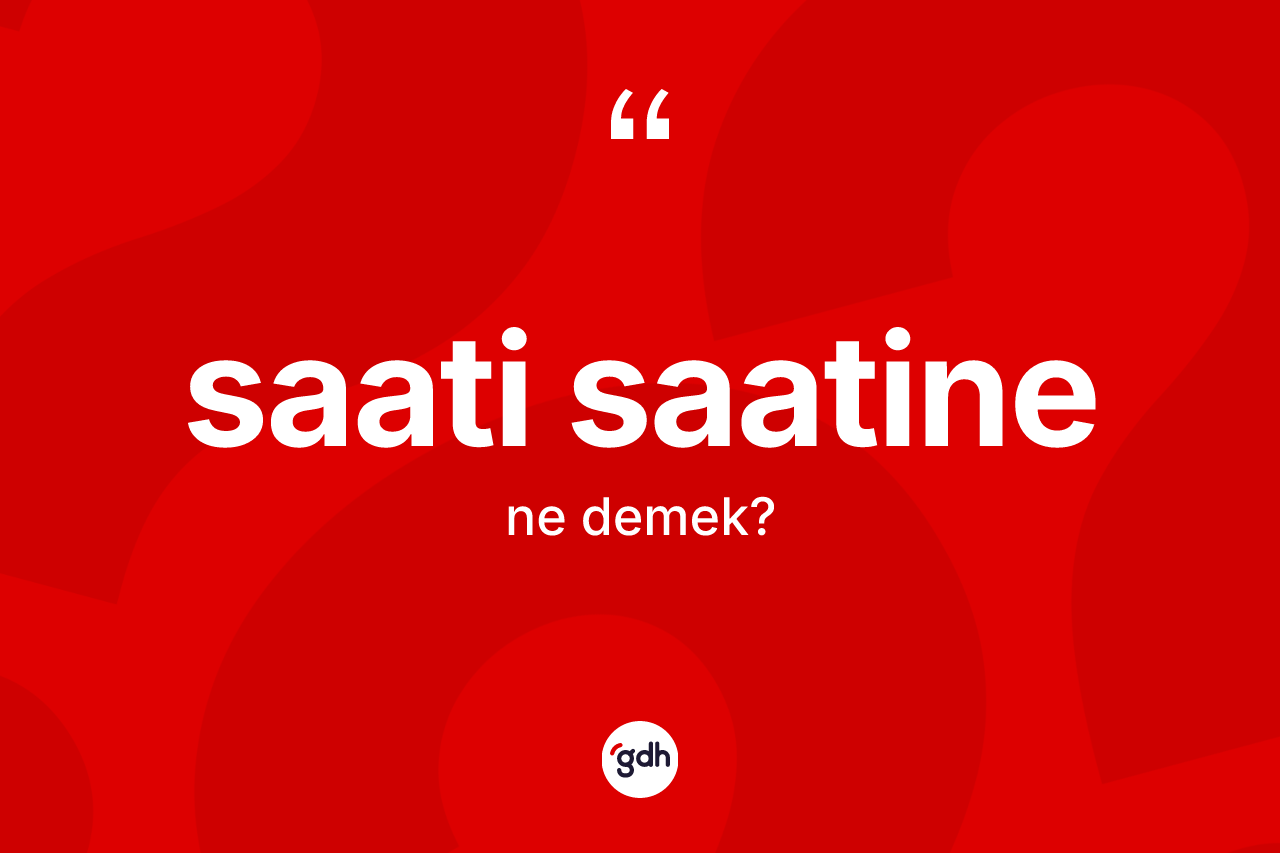 Saati saatine kelimesi ne demek? Saati saatinenin TDK'ya göre anlamı nedir?