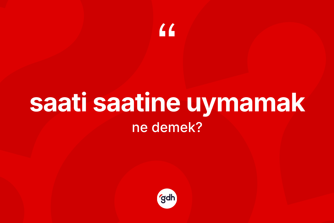 Saati saatine uymamak ifadesinin anlamı nedir? Saati saatine uymamak ifadesi hangi durumlarda kullanılır