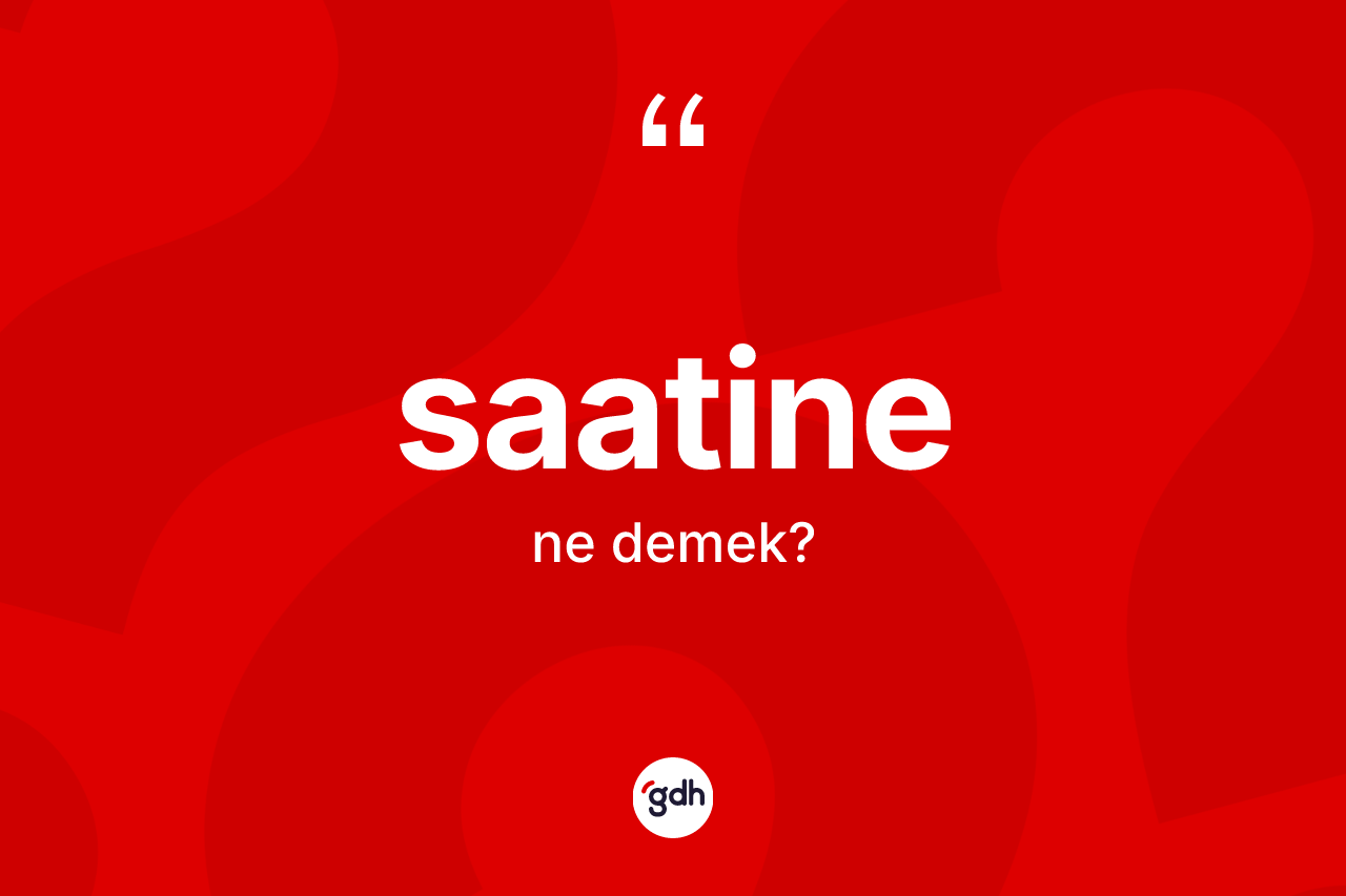 Saatine kelimesi ne anlama gelir? Saatine kelimesinin kaç farklı anlamı var?