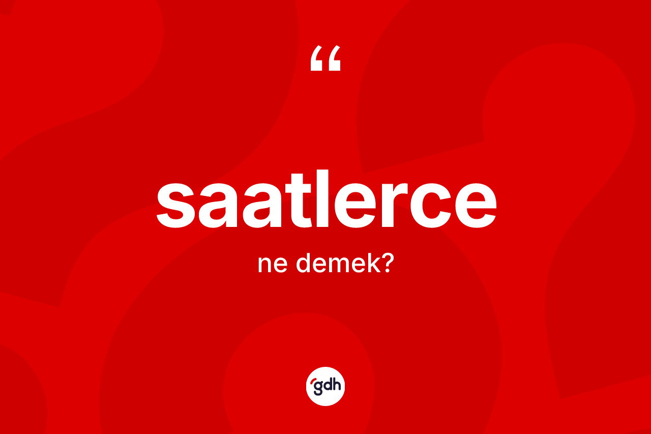 Saatlerce kelimesi ne demek? Saatlerce kelimesinin kaç farklı anlamı var?