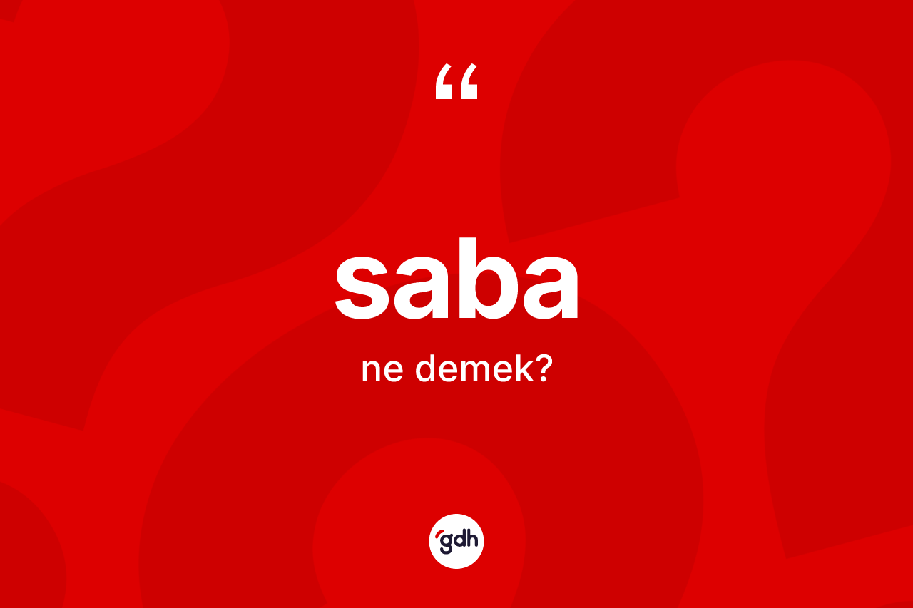 Saba kelimesi nedir? Saba kelimesinin TDK'ya göre açıklaması nedir?