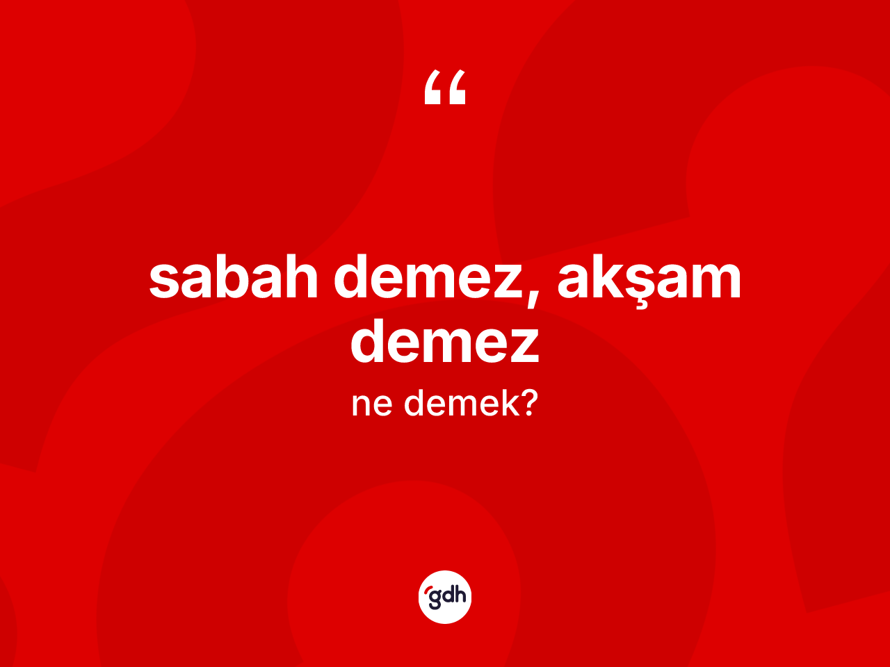 Sabah demez, akşam demez ifadesinin kısaca anlamı nedir? Sabah demez, akşam demez ifadesinin özellikleri nelerdir?