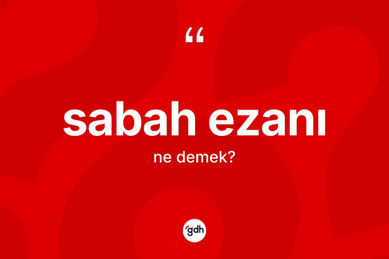 Sabah ezanı kelimesinin anlamı nedir? Sabah ezanının kısaca tanımı nedir?