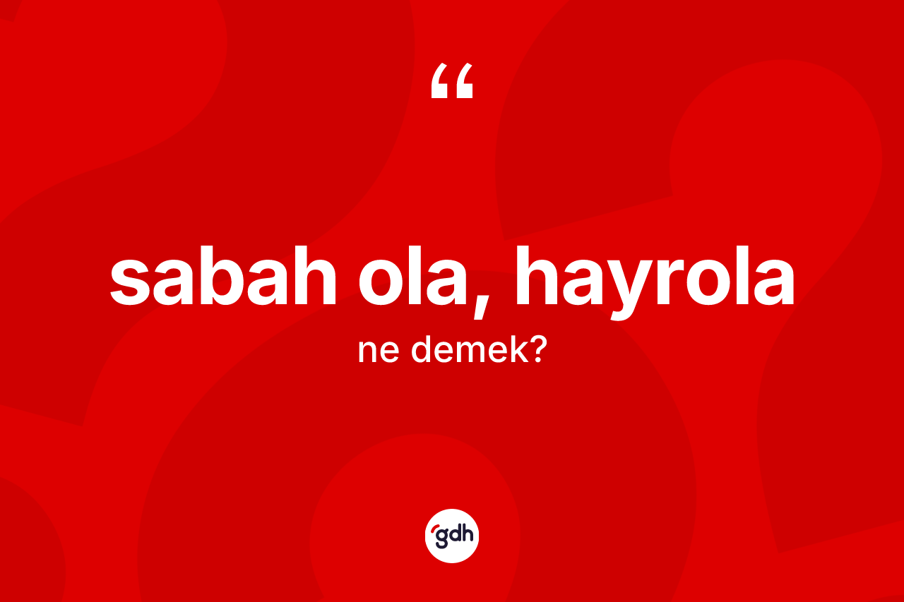 Sabah ola, hayrola sözü ne anlama gelir?