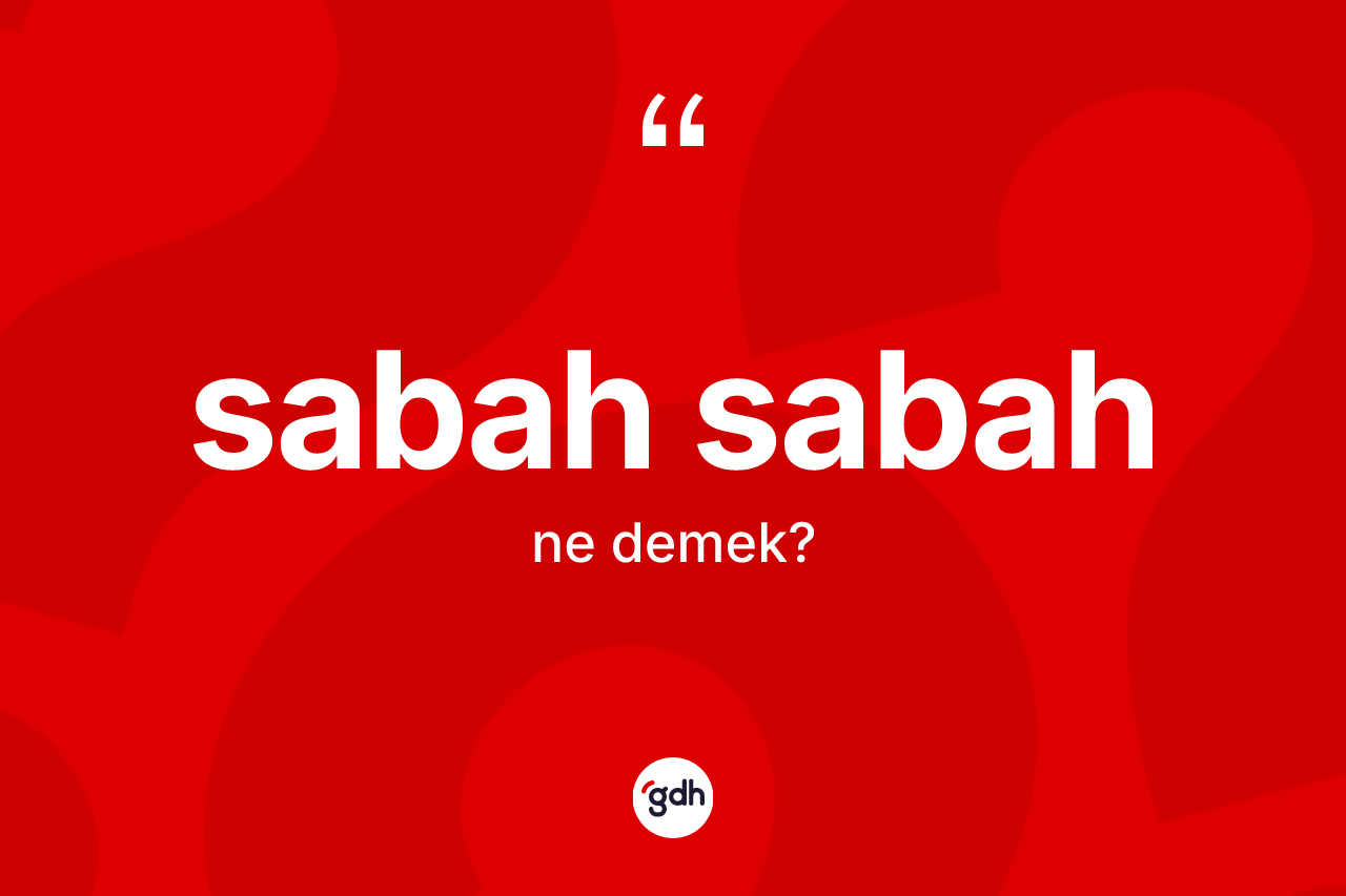 Sabah sabah ne anlama gelir? Sabah sabahın TDK'ya göre anlamı nedir?