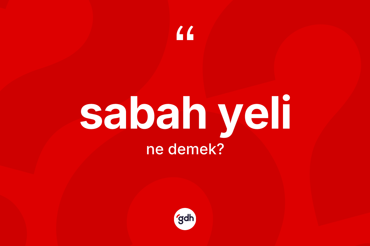 Sabah yeli kelimesinin tanımı nedir? Sabah yelinin halk arasındaki kullanımı nasıldır?