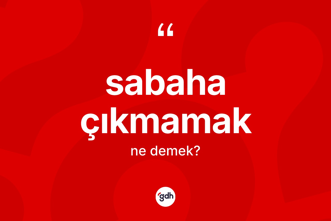 Sabaha çıkmamak ifadesinin tanımı nedir?