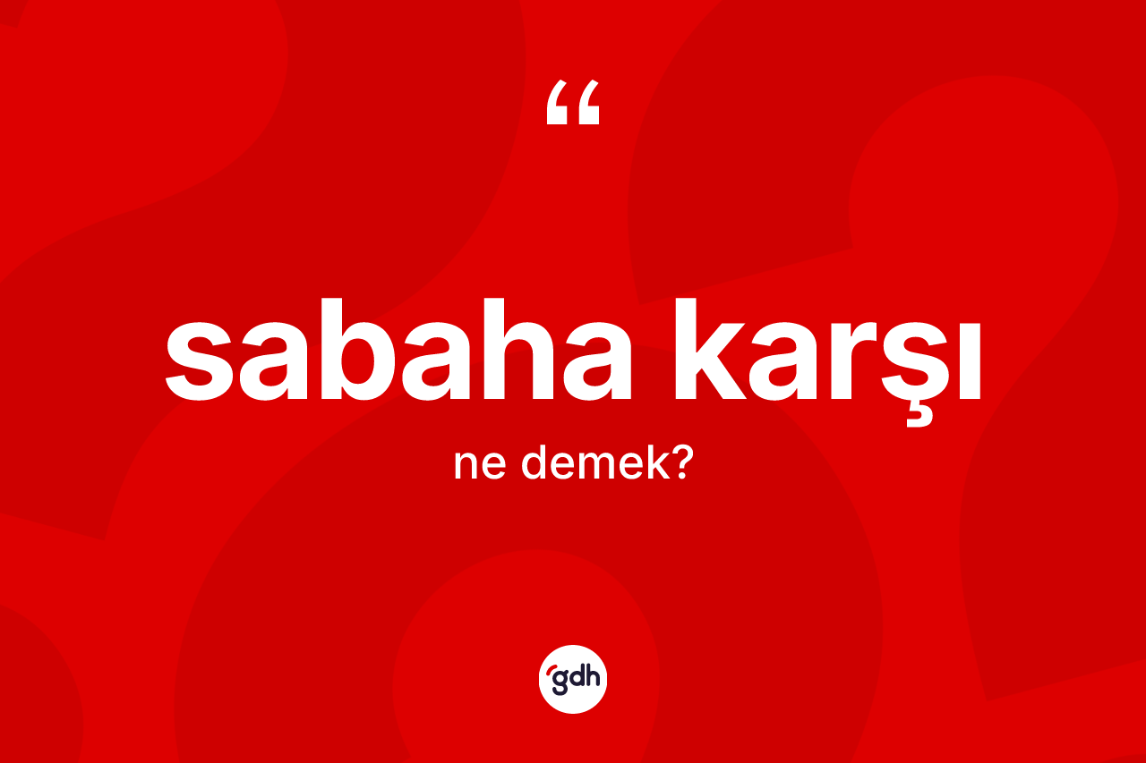 Sabaha karşı kelimesi ne demek? Sabaha karşı kelimesinin TDK'ya göre açıklaması nedir?