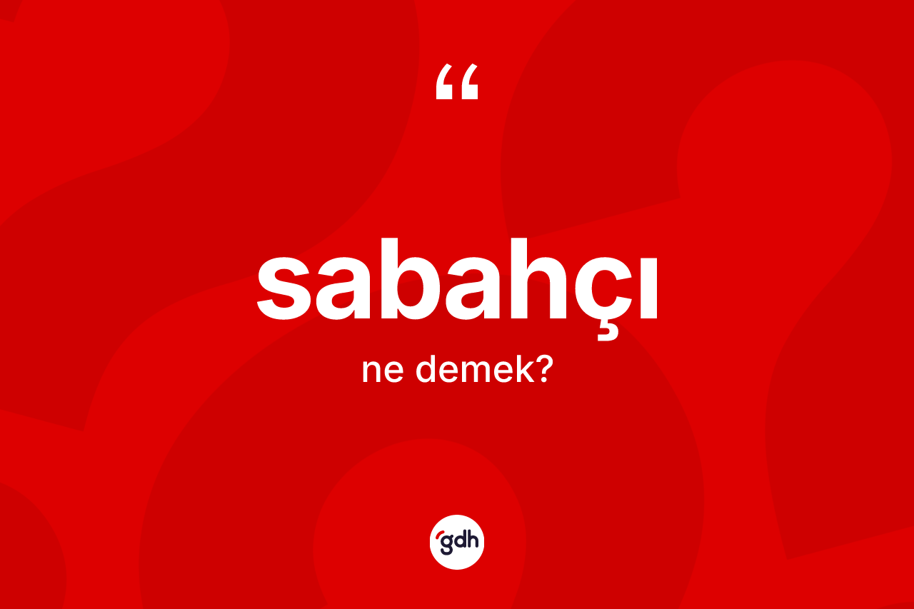 Sabahçı kelimesinin sözlükteki tanımı nedir? Sabahçının TDK'ya göre anlamı nedir?