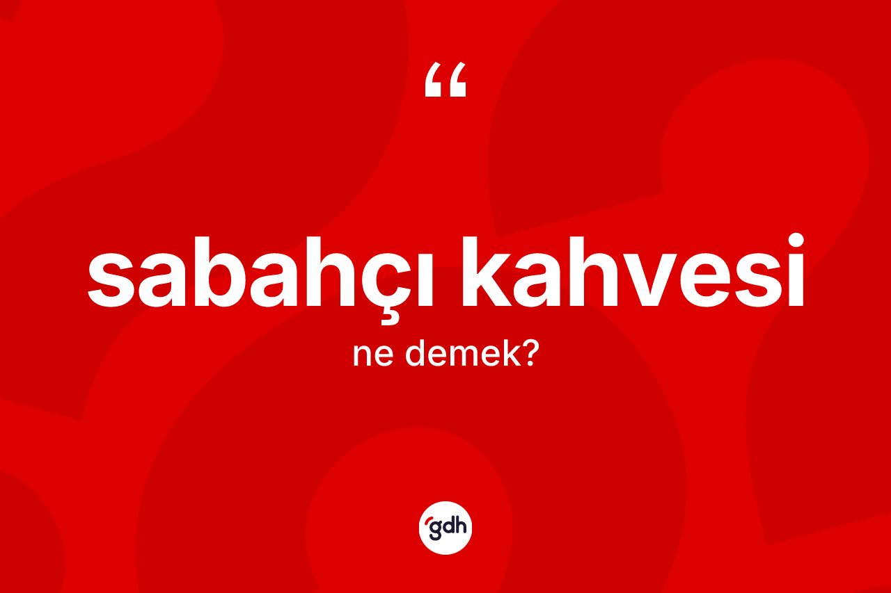 Sabahçı kahvesi kelimesi ne anlama gelir? Sabahçı kahvesi kelimesinin TDK anlamı nedir?