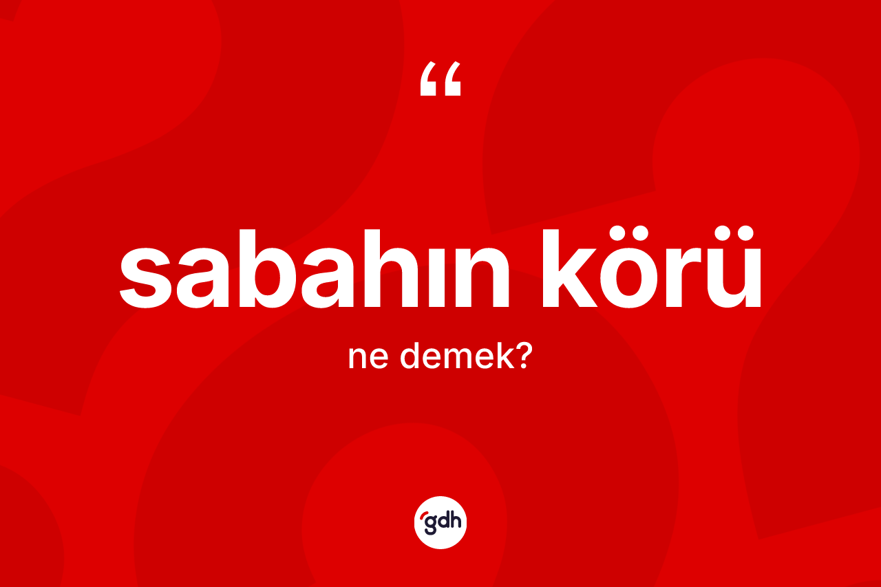 Sabahın körü ne demek? Sabahın körünün halk arasındaki kullanımı nasıldır?