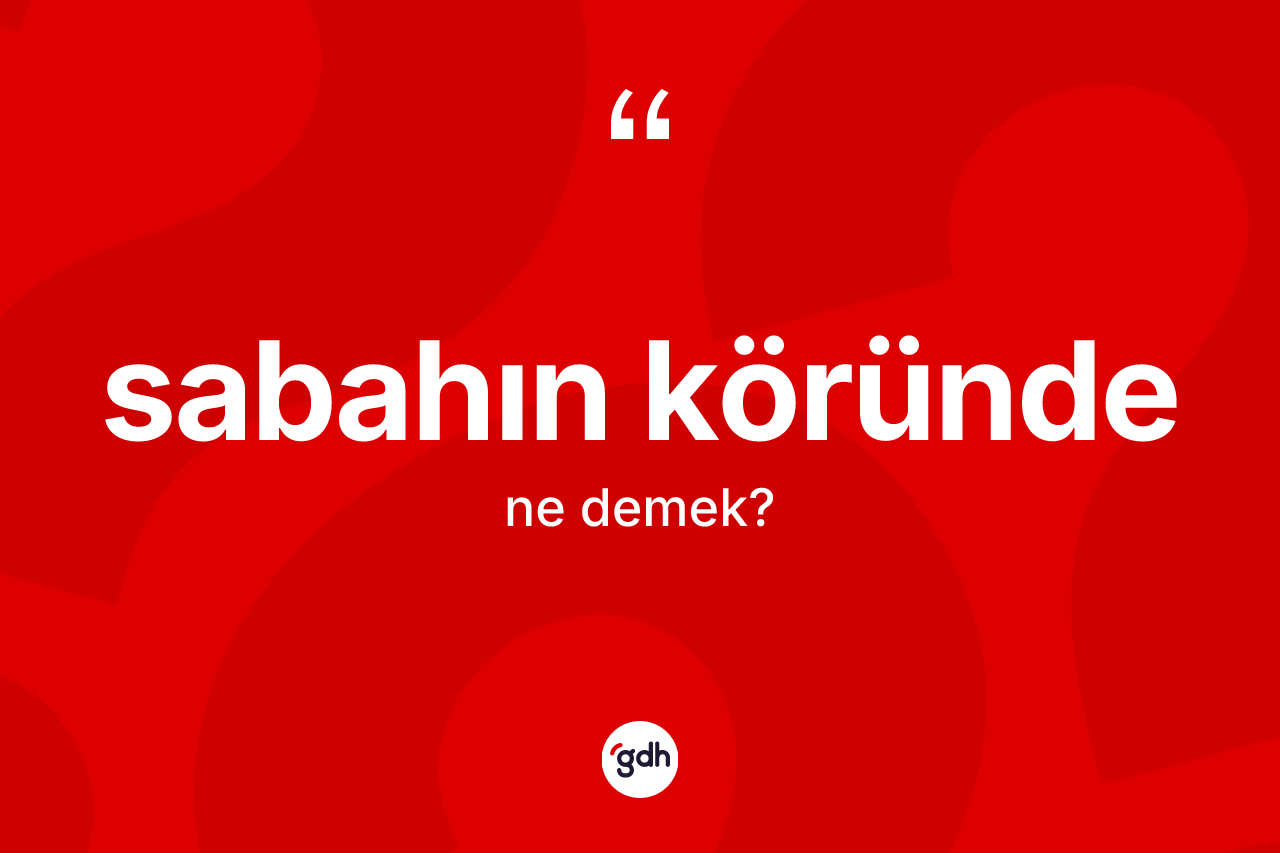 Sabahın köründe kelimesinin tanımı nedir? Sabahın köründe kelimesinin TDK'ya göre açıklaması nedir?