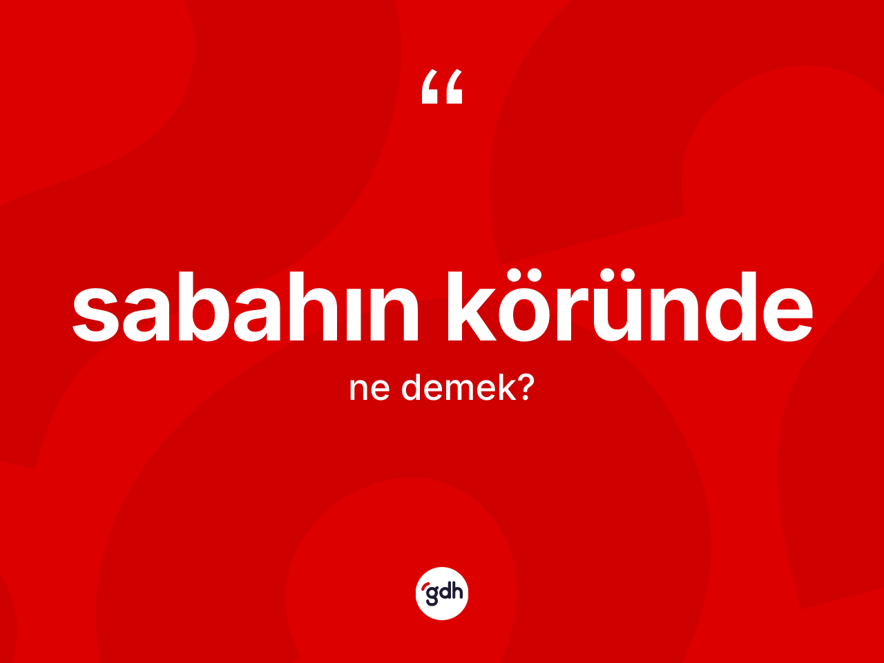 Sabahın köründe kelimesinin tanımı nedir? Sabahın köründe kelimesinin TDK'ya göre açıklaması nedir?