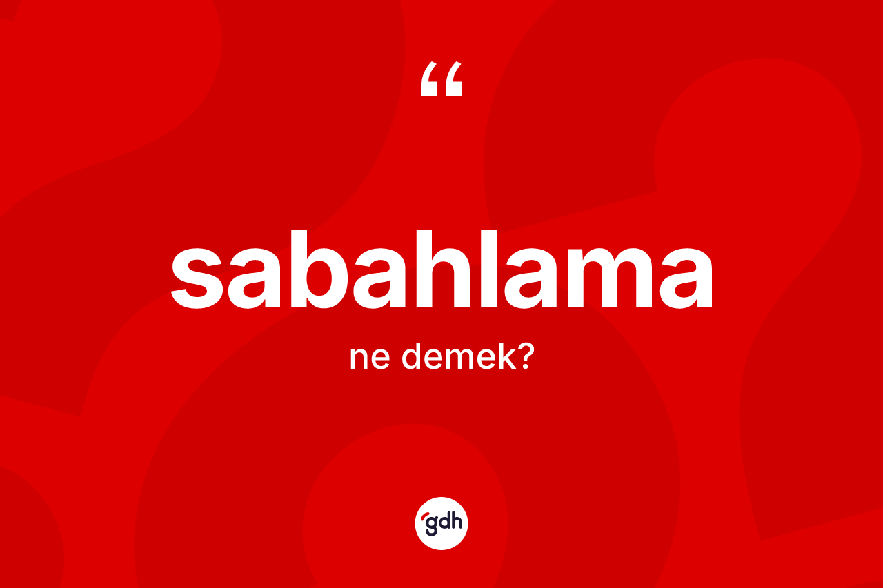 Sabahlama kelimesinin sözlükteki tanımı nedir?