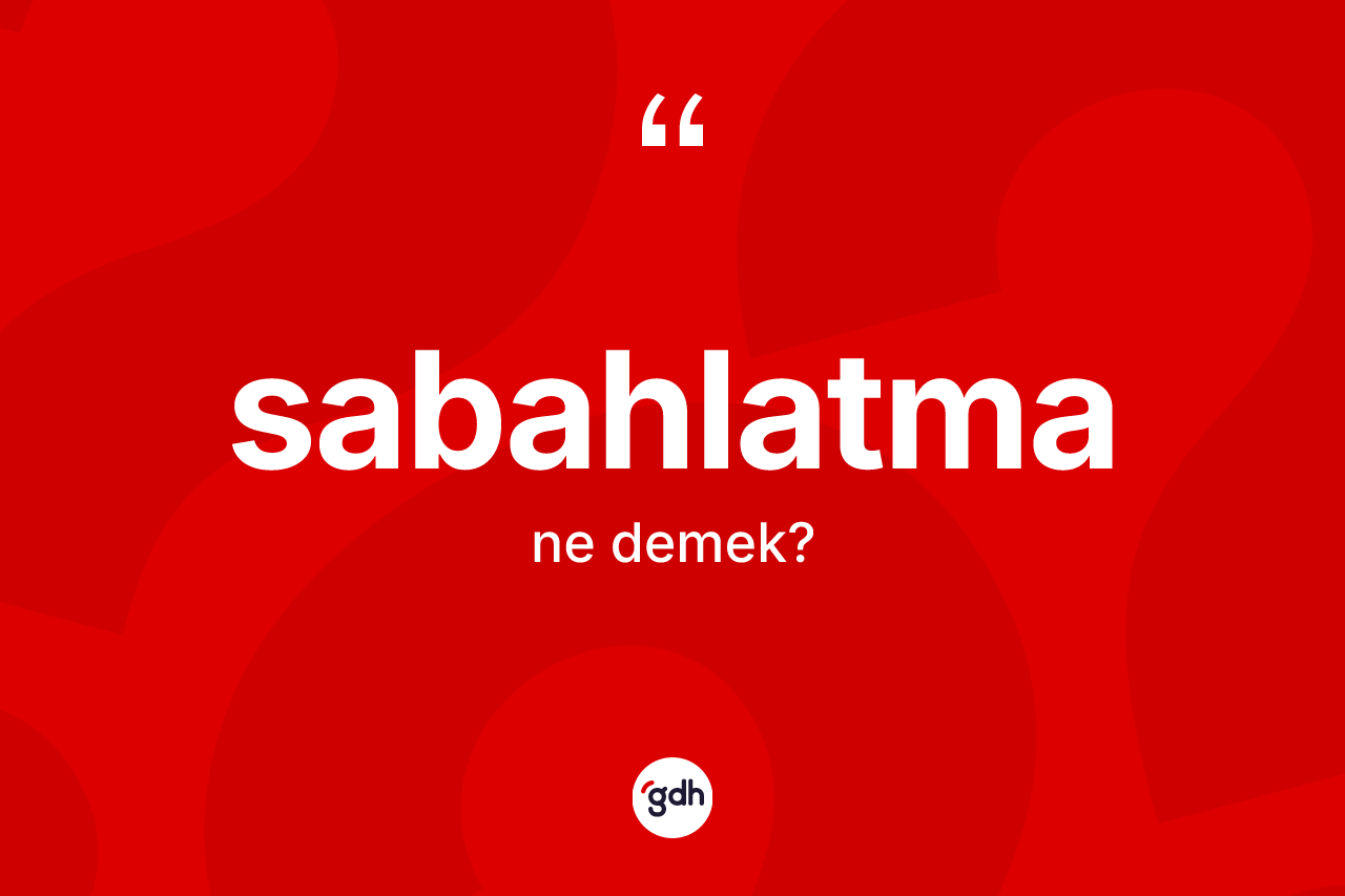 Sabahlatma nedir? Sabahlatmanın sözlükteki anlamı nedir?