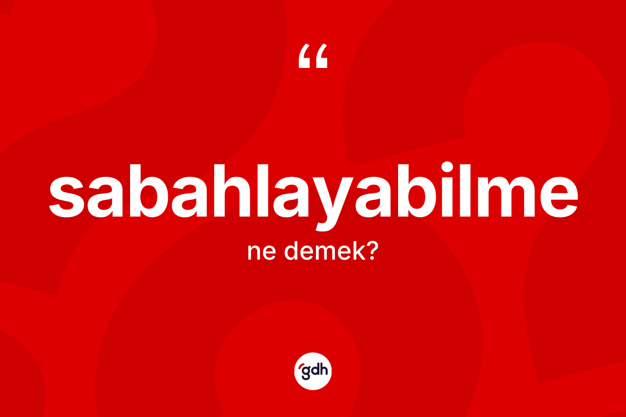Sabahlayabilme kelimesi nedir? Sabahlayabilme kelimesinin özellikleri nelerdir?