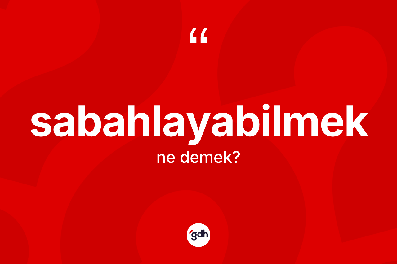 Sabahlayabilmek kelimesinin anlamı nedir?
