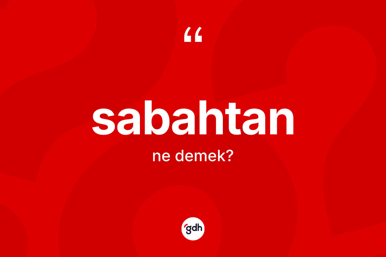 Sabahtan kelimesinin sözlükteki tanımı nedir? Sabahtan kelimesinin TDK'ya göre açıklaması nedir?