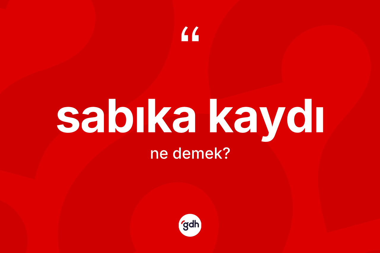 Sabıka kaydı kelimesinin tanımı nedir? Sabıka kaydının sözlükteki anlamı nedir?