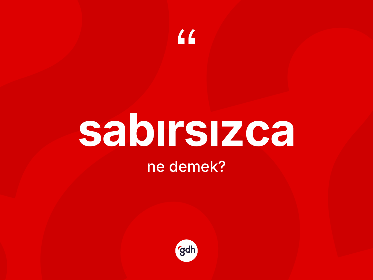 Sabırsızca kelimesi nedir? Sabırsızca kelimesinin TDK'ya göre açıklaması nedir?