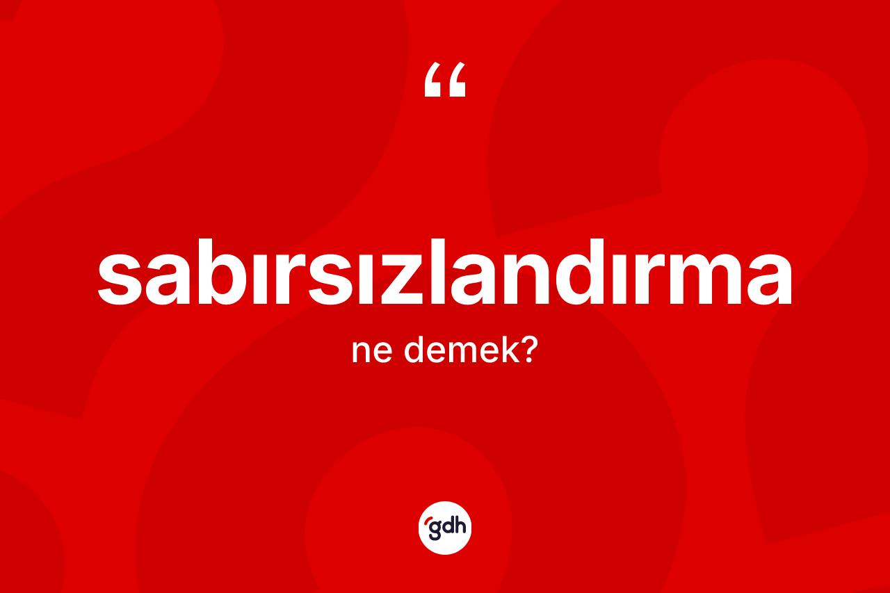 Sabırsızlandırma kelimesi ne anlama gelir?