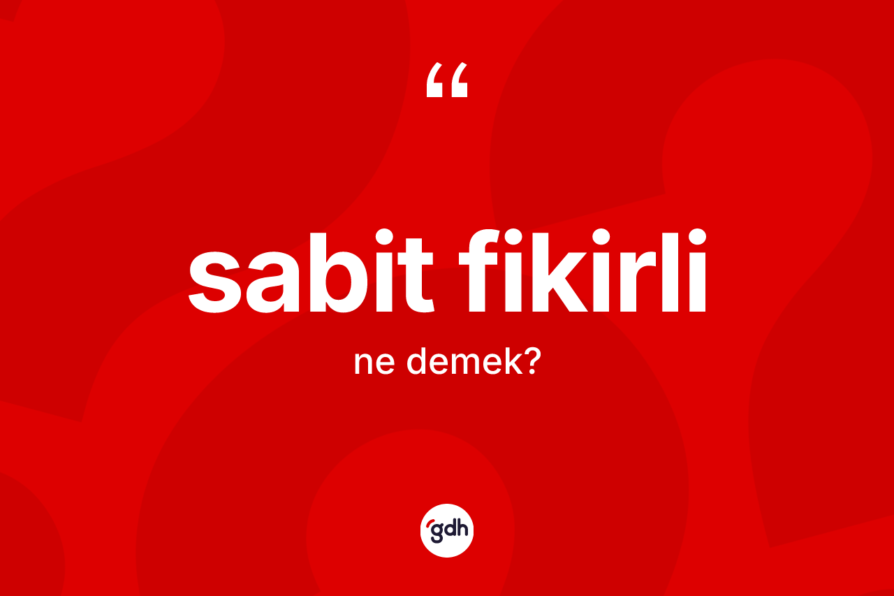 Sabit fikirli kelimesinin tanımı nedir? Sabit fikirlinin TDK'ya göre anlamı nedir?