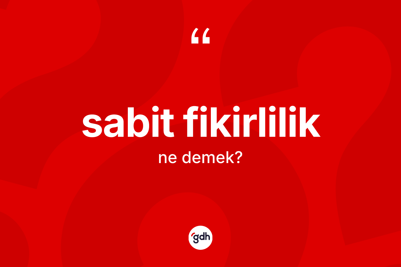 Sabit fikirlilik kelimesinin sözlükteki tanımı nedir? Sabit fikirliliğin kısaca tanımı nedir?