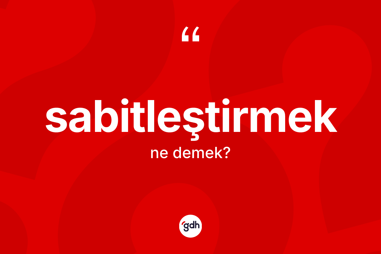 Sabitleştirmek kelimesinin tanımı nedir? Sabitleştirmek kelimesinin TDK'ya göre açıklaması nedir?