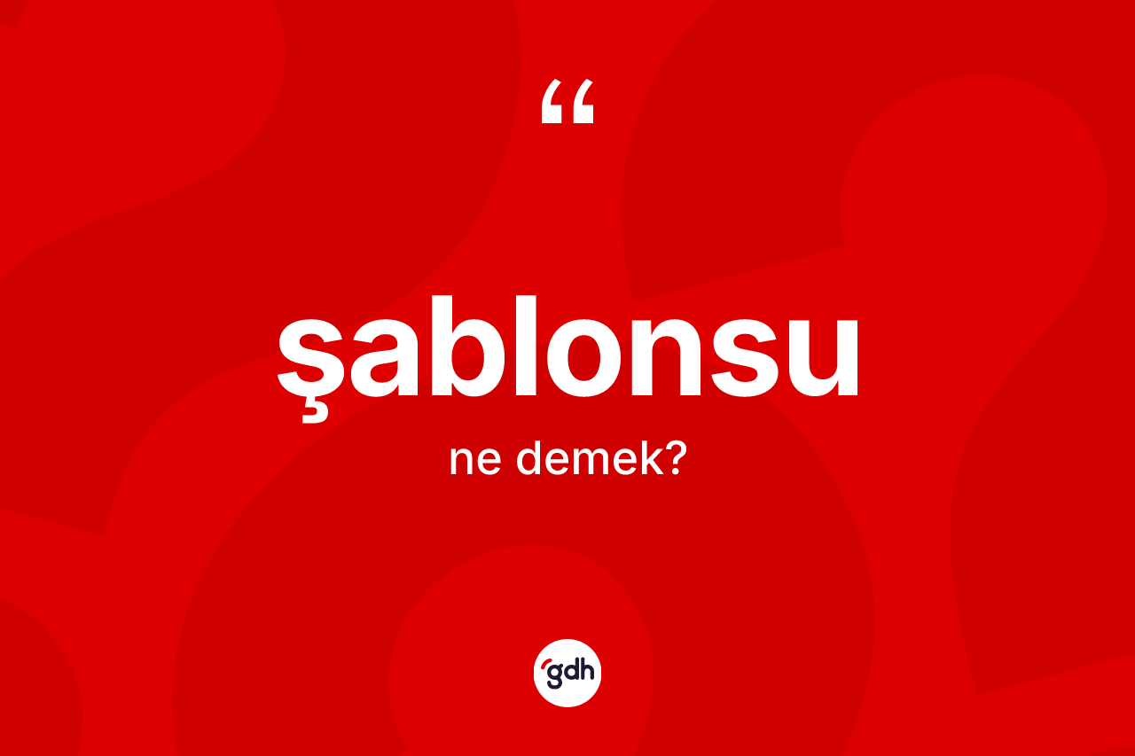 Şablonsu nedir? Şablonsunun TDK'ya göre anlamı nedir?