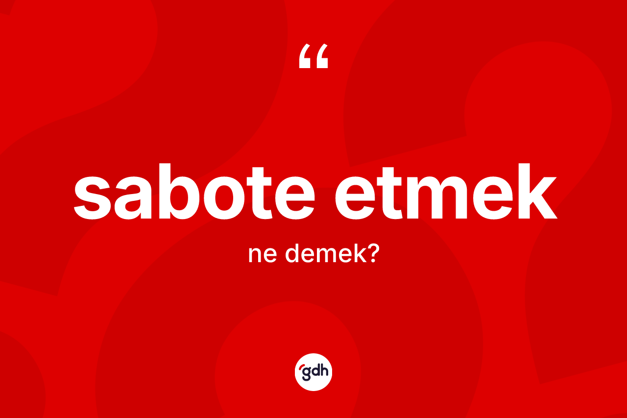 Sabote etmek ifadesinin kısaca anlamı nedir? Sabote etmek sözü nerede kullanılır?