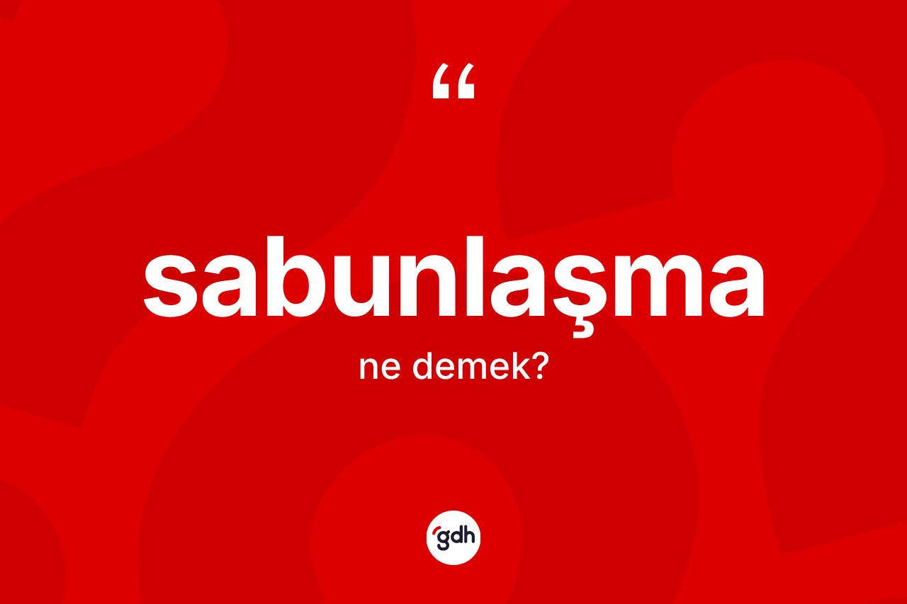 Sabunlaşma kelimesi nedir? Sabunlaşmanın TDK'ya göre anlamı nedir?