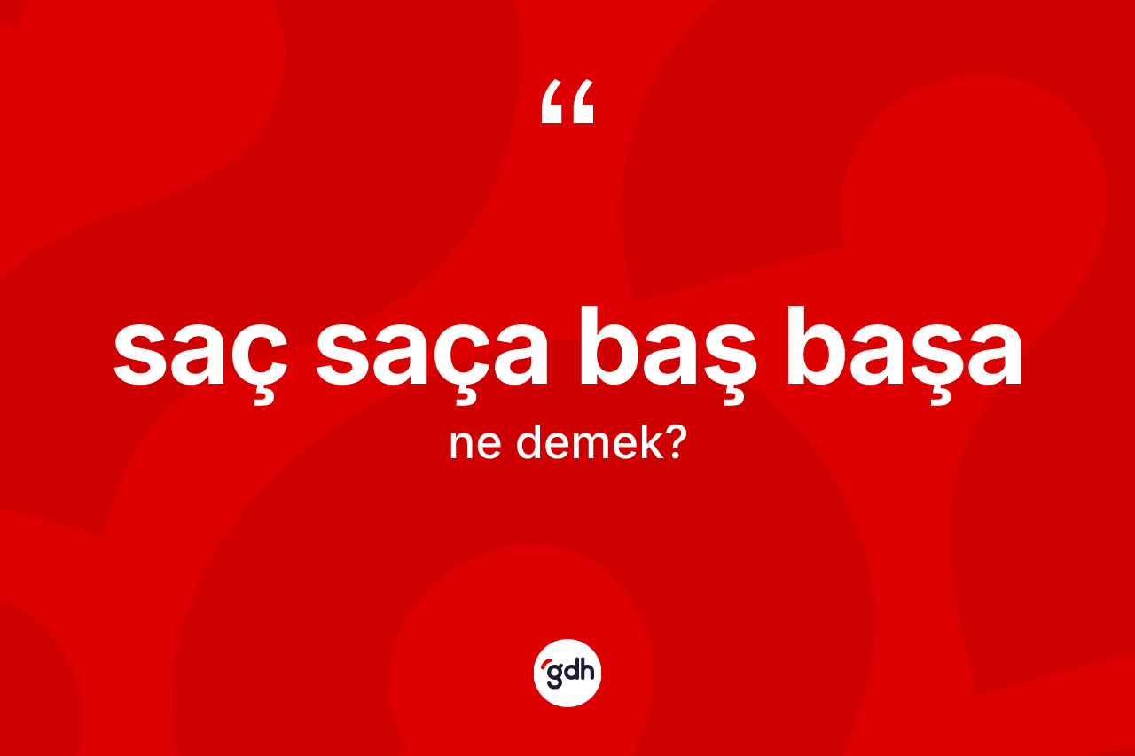 Saç saça baş başa sözü ne demektir?
