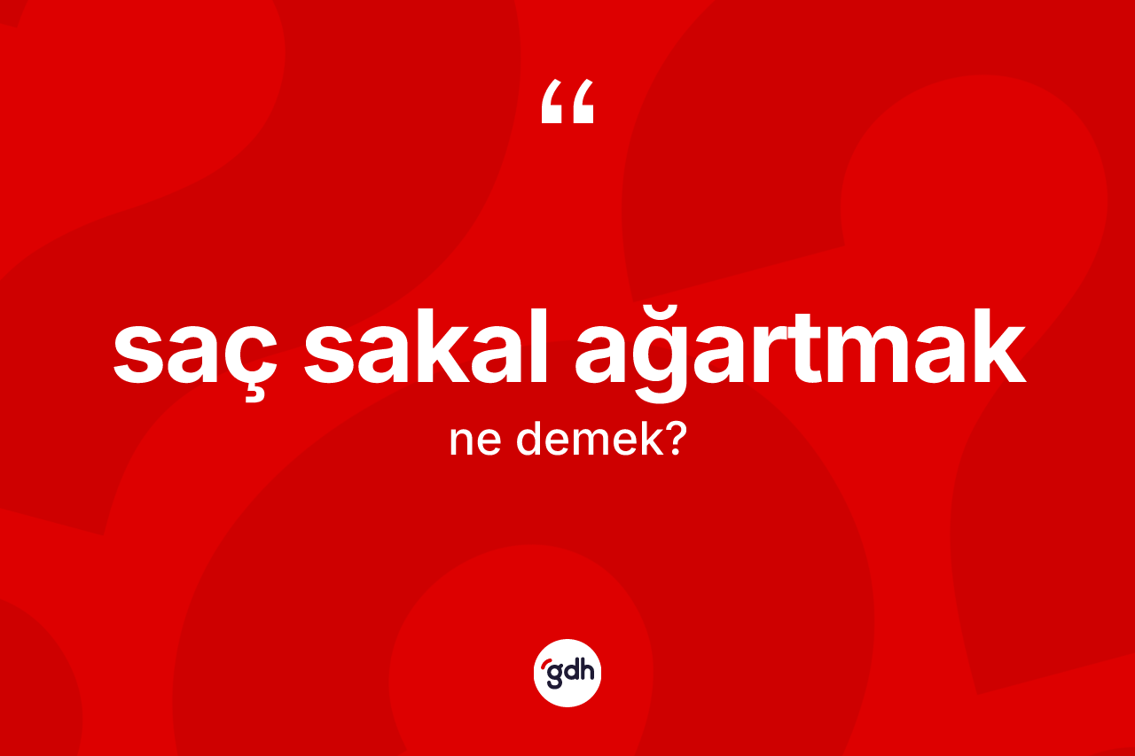 Saç sakal ağartmak ifadesi ne demektir?
