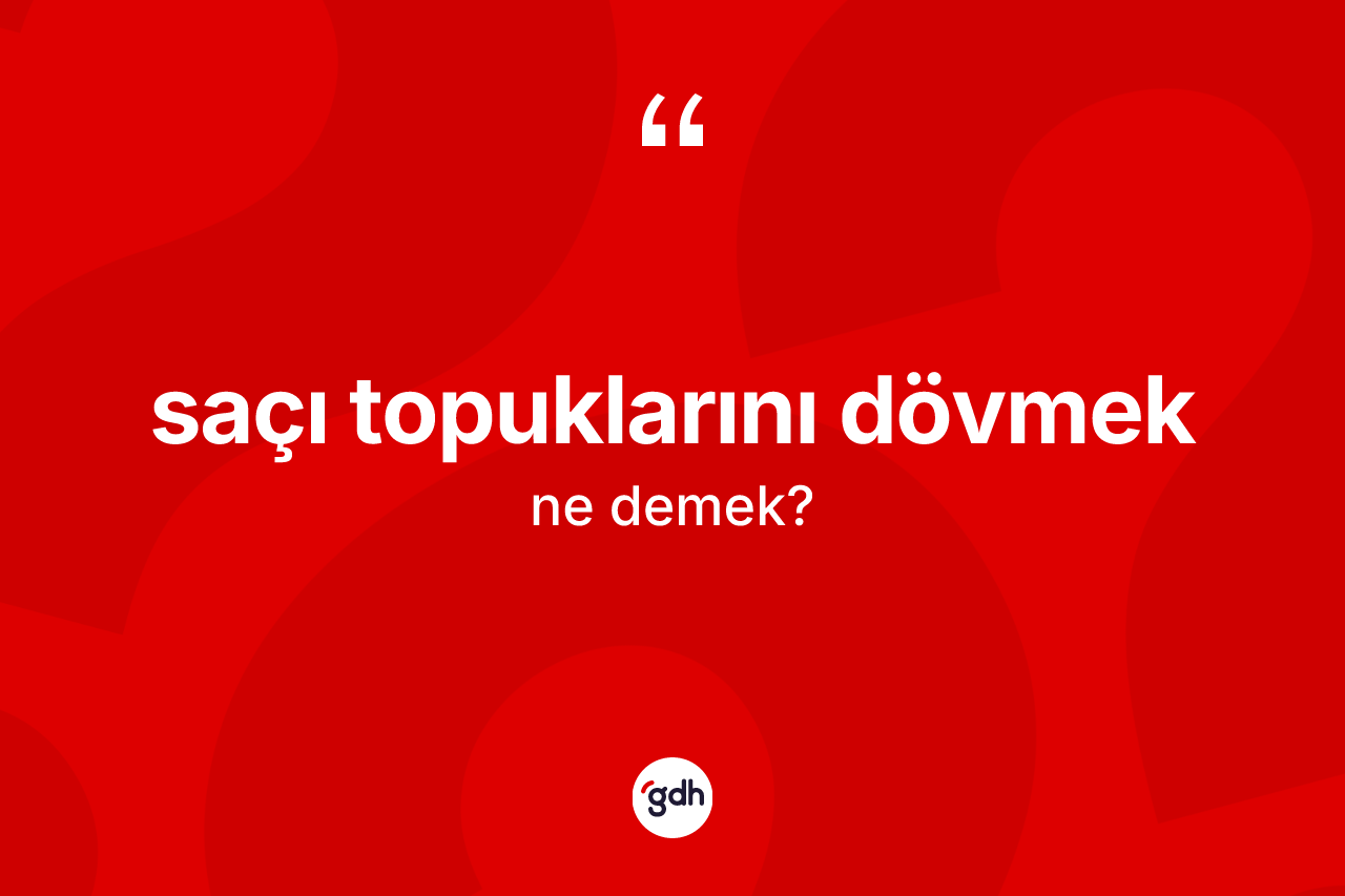 Saçı topuklarını dövmek ifadesi ne demektir?