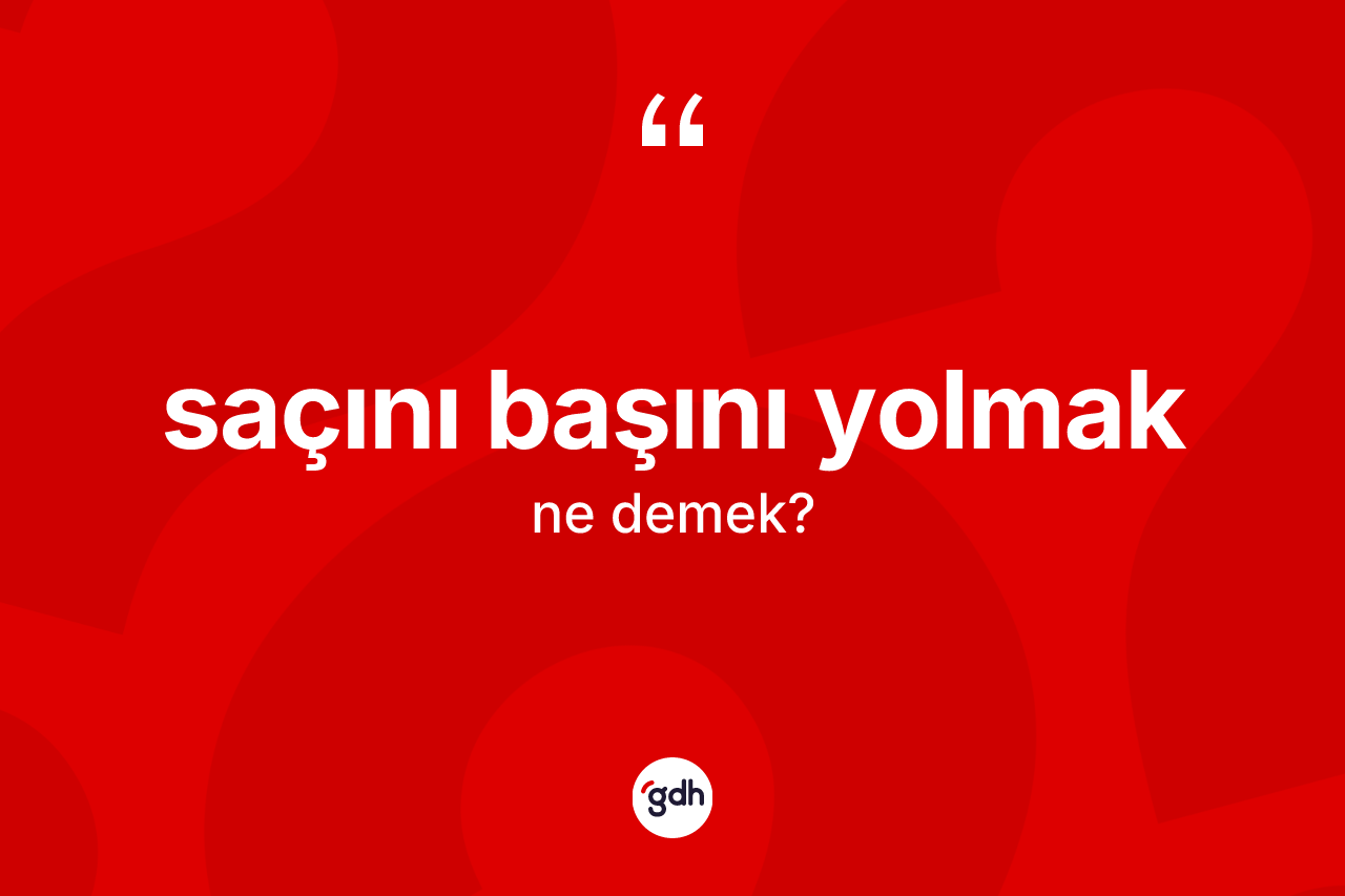 Saçını başını yolmak ifadesinin tanımı nedir?