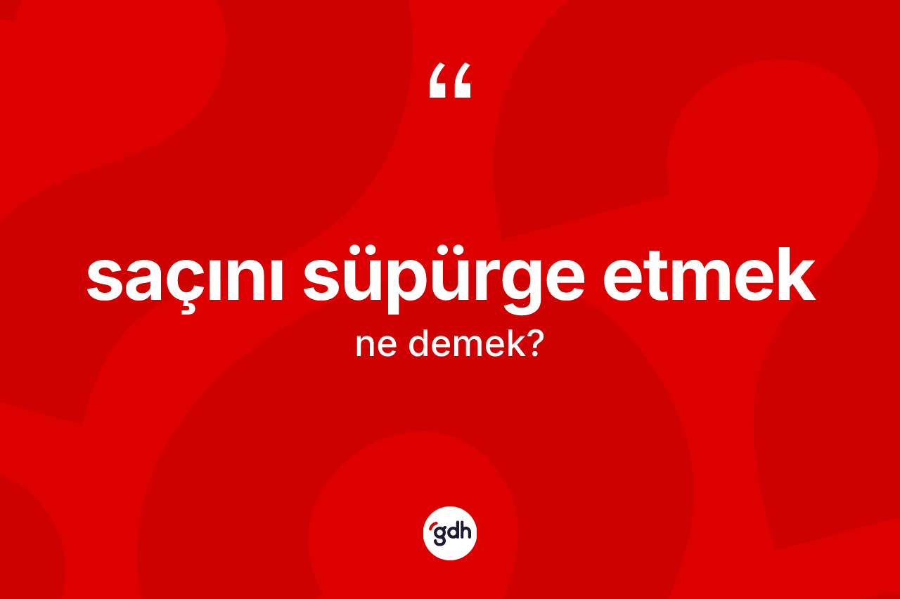 Saçını süpürge etmek ifadesinin kısaca tanımı nedir?